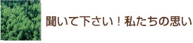 聞いて下さい！私たちの思い