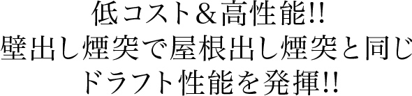 低コスト＆高性能!!壁出し煙突で屋根出し煙突と同じドラフト性能を発揮!!